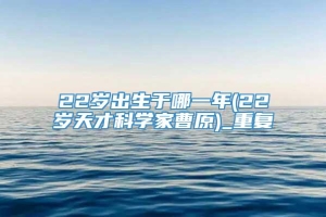 22岁出生于哪一年(22岁天才科学家曹原)_重复