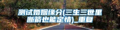 测试婚姻缘分(三生三世里断箭也能定情)_重复