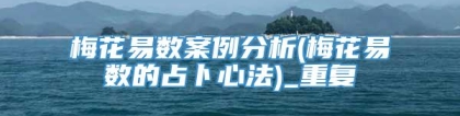 梅花易数案例分析(梅花易数的占卜心法)_重复