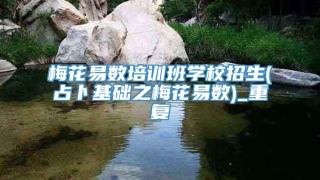 梅花易数培训班学校招生(占卜基础之梅花易数)_重复