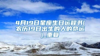 4月19日星座生日运程书(农历19日出生的人的命运)_重复