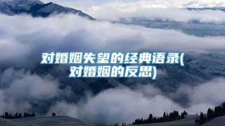 对婚姻失望的经典语录(对婚姻的反思)