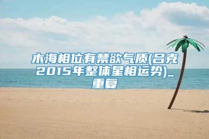 木海相位有禁欲气质(吕克2015年整体星相运势)_重复