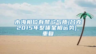木海相位有禁欲气质(吕克2015年整体星相运势)_重复