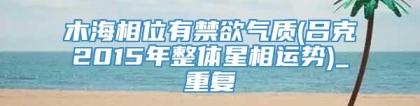 木海相位有禁欲气质(吕克2015年整体星相运势)_重复