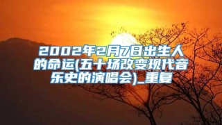 2002年2月7日出生人的命运(五十场改变现代音乐史的演唱会)_重复