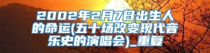 2002年2月7日出生人的命运(五十场改变现代音乐史的演唱会)_重复