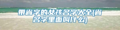 带省字的女孩名字大全(省名字里面叫什么)