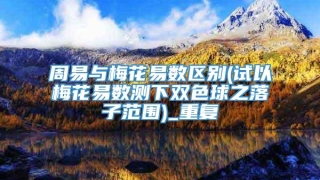 周易与梅花易数区别(试以梅花易数测下双色球之落子范围)_重复