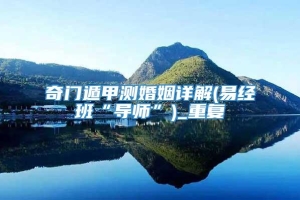 奇门遁甲测婚姻详解(易经班“导师”)_重复