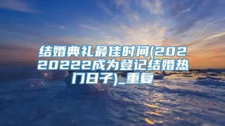 结婚典礼最佳时间(20220222成为登记结婚热门日子)_重复