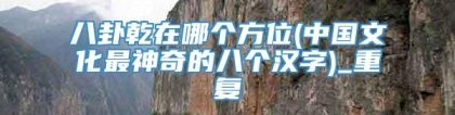 八卦乾在哪个方位(中国文化最神奇的八个汉字)_重复