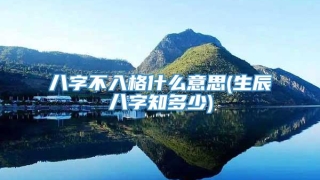 八字不入格什么意思(生辰八字知多少)