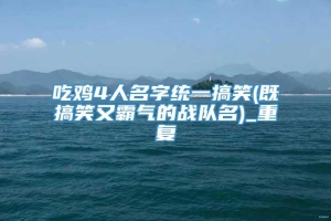 吃鸡4人名字统一搞笑(既搞笑又霸气的战队名)_重复