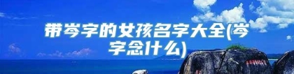 带岑字的女孩名字大全(岑字念什么)