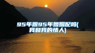 95年跟95年婚姻配吗(我和我的情人)