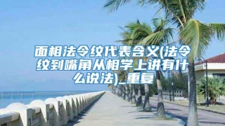 面相法令纹代表含义(法令纹到嘴角从相学上讲有什么说法)_重复