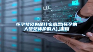 怀孕梦见狗是什么意思(怀孕的人梦见怀孕的人)_重复