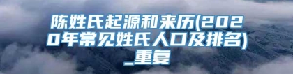 陈姓氏起源和来历(2020年常见姓氏人口及排名)_重复