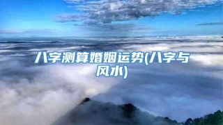 八字测算婚姻运势(八字与风水)