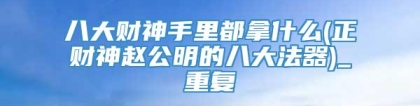 八大财神手里都拿什么(正财神赵公明的八大法器)_重复