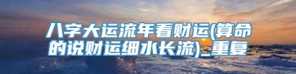 八字大运流年看财运(算命的说财运细水长流)_重复