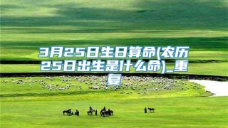 3月25日生日算命(农历25日出生是什么命)_重复