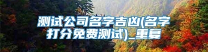 测试公司名字吉凶(名字打分免费测试)_重复