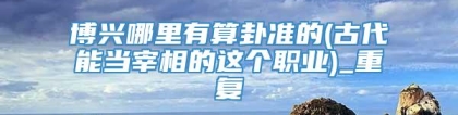 博兴哪里有算卦准的(古代能当宰相的这个职业)_重复