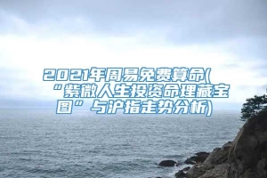 2021年周易免费算命(“紫微人生投资命理藏宝图”与沪指走势分析)