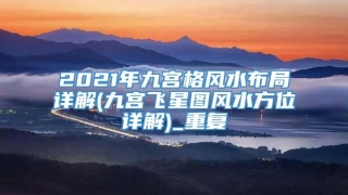 2021年九宫格风水布局详解(九宫飞星图风水方位详解)_重复
