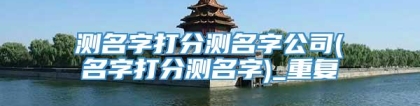 测名字打分测名字公司(名字打分测名字)_重复