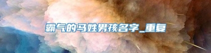 霸气的马姓男孩名字_重复