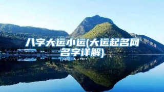 八字大运小运(大运起名网名字详解)