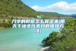 八字的时辰怎么算出来(用天干地支代表月的推排方法)