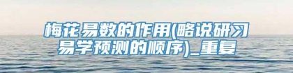 梅花易数的作用(略说研习易学预测的顺序)_重复
