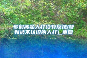 梦到被熟人打没有反抗(梦到被不认识的人打)_重复