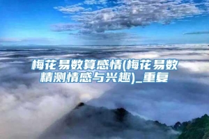 梅花易数算感情(梅花易数精测情感与兴趣)_重复