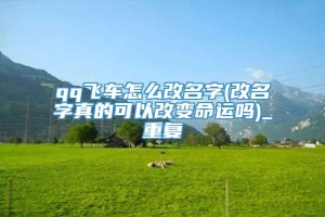 qq飞车怎么改名字(改名字真的可以改变命运吗)_重复