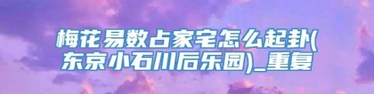 梅花易数占家宅怎么起卦(东京小石川后乐园)_重复