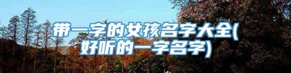 带一字的女孩名字大全(好听的一字名字)