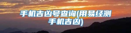 手机吉凶号查询(用易经测手机吉凶)