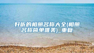 好听的相册名称大全(相册名称简单唯美)_重复