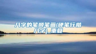 八字的笔顺笔画(硬笔行楷八字)_重复