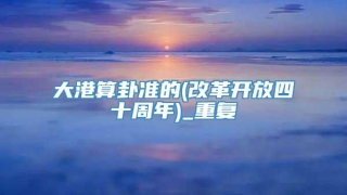 大港算卦准的(改革开放四十周年)_重复