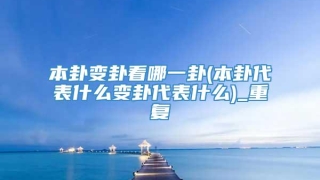 本卦变卦看哪一卦(本卦代表什么变卦代表什么)_重复