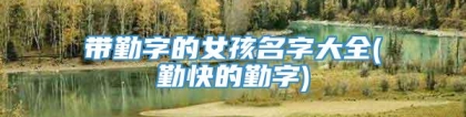 带勤字的女孩名字大全(勤快的勤字)