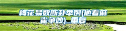 梅花易数断卦举例(他看麻雀争吵)_重复