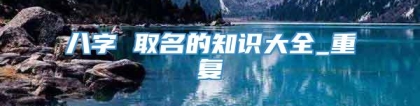 八字 取名的知识大全_重复
