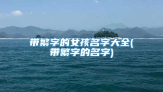 带繁字的女孩名字大全(带繁字的名字)